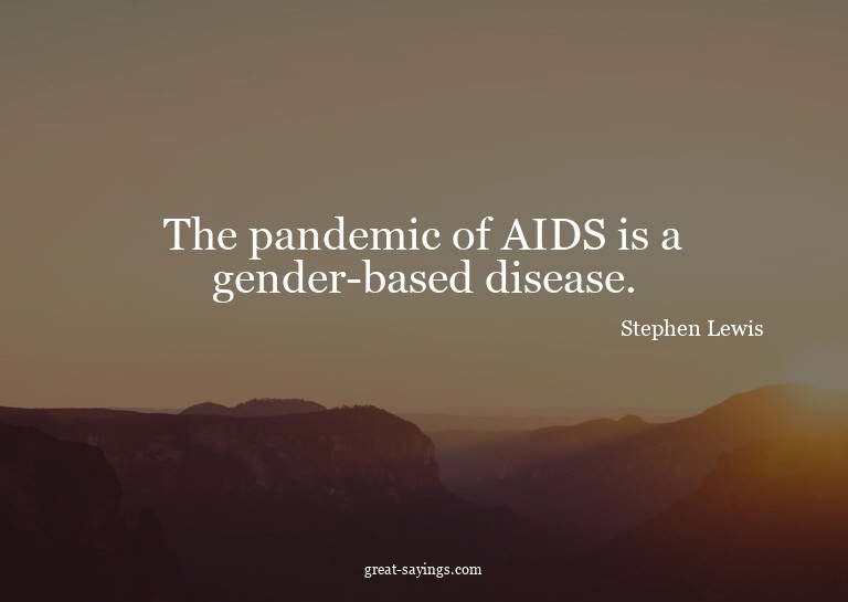 The pandemic of AIDS is a gender-based disease.

