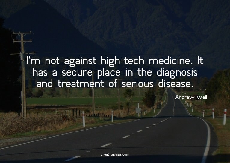 I'm not against high-tech medicine. It has a secure pla
