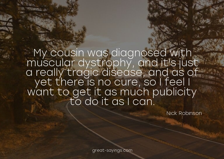 My cousin was diagnosed with muscular dystrophy, and it