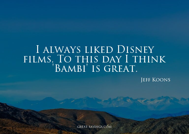 I always liked Disney films. To this day I think 'Bambi