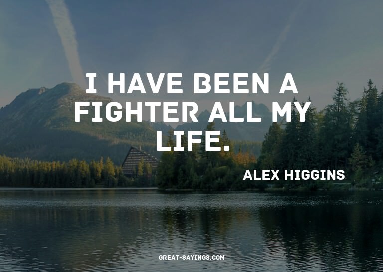 I have been a fighter all my life.

