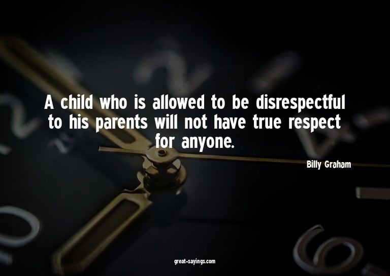 A child who is allowed to be disrespectful to his paren