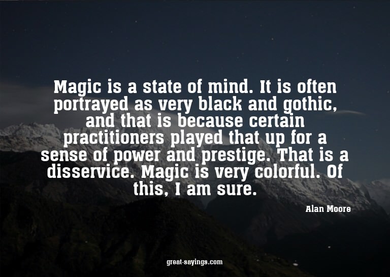 Magic is a state of mind. It is often portrayed as very