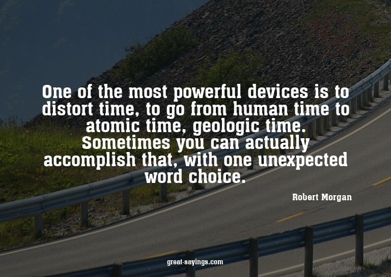 One of the most powerful devices is to distort time, to