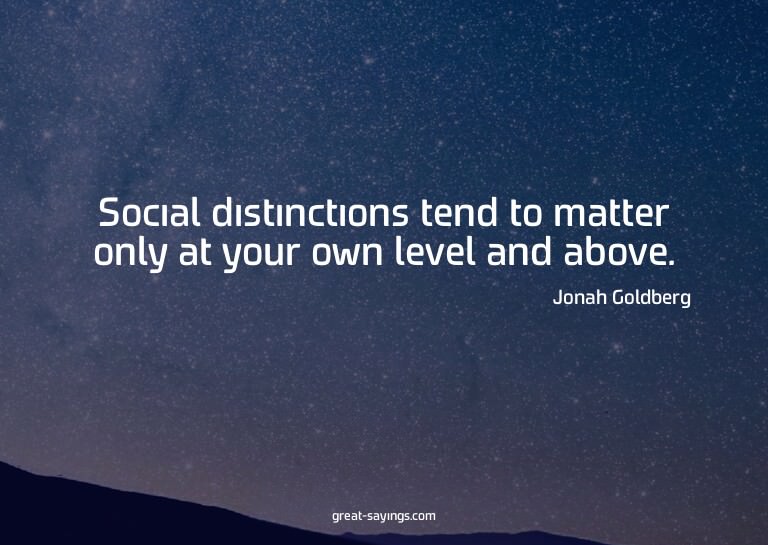 Social distinctions tend to matter only at your own lev