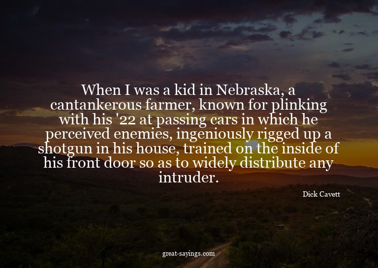 When I was a kid in Nebraska, a cantankerous farmer, kn