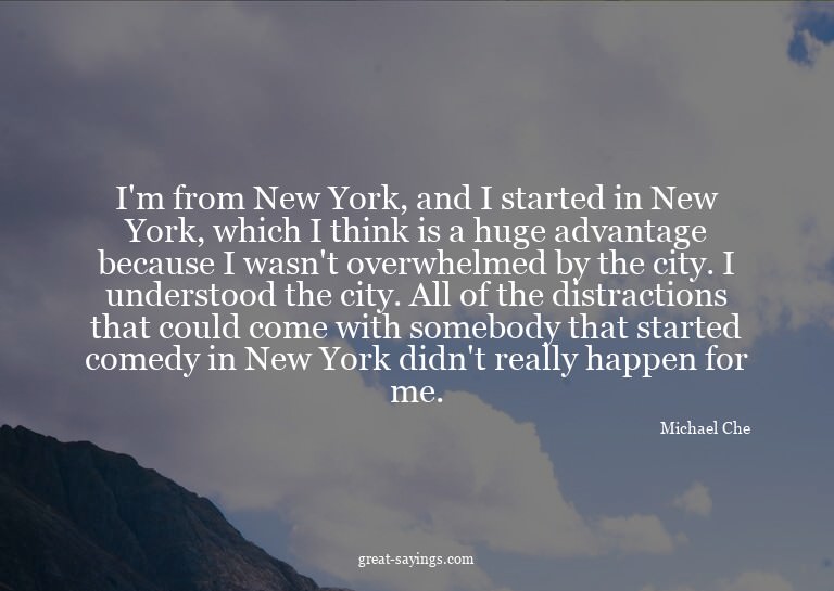 I'm from New York, and I started in New York, which I t