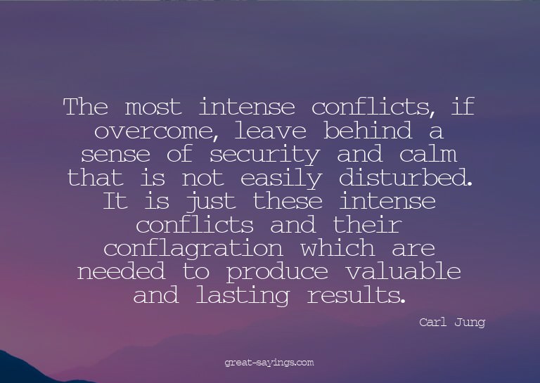 The most intense conflicts, if overcome, leave behind a