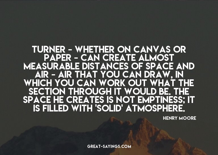 Turner - whether on canvas or paper - can create almost