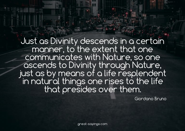 Just as Divinity descends in a certain manner, to the e