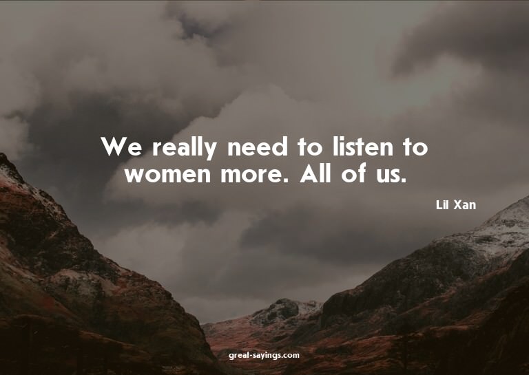 We really need to listen to women more. All of us.

