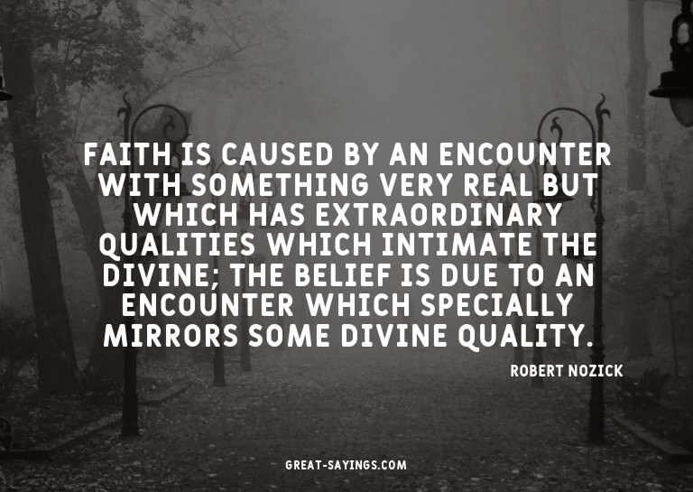 Faith is caused by an encounter with something very rea
