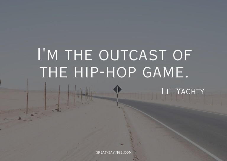 I'm the outcast of the hip-hop game.

