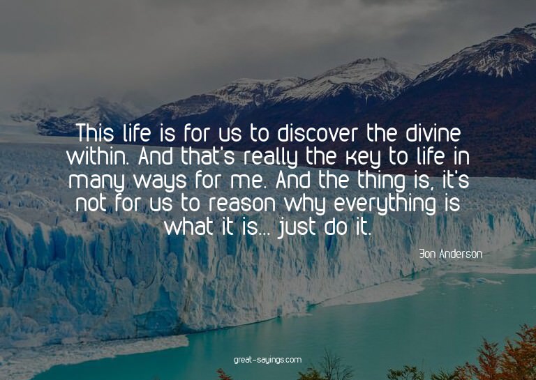 This life is for us to discover the divine within. And