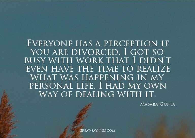Everyone has a perception if you are divorced. I got so
