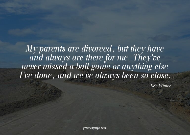 My parents are divorced, but they have and always are t
