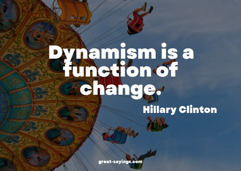 Dynamism is a function of change.

