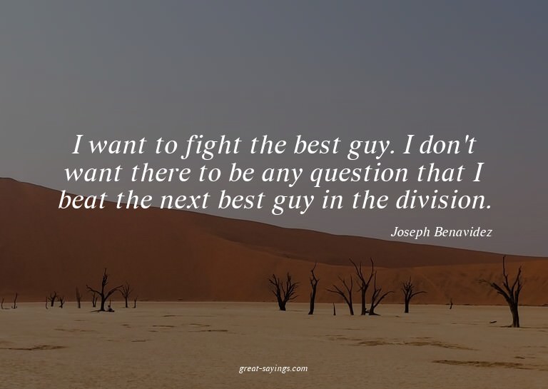 I want to fight the best guy. I don't want there to be
