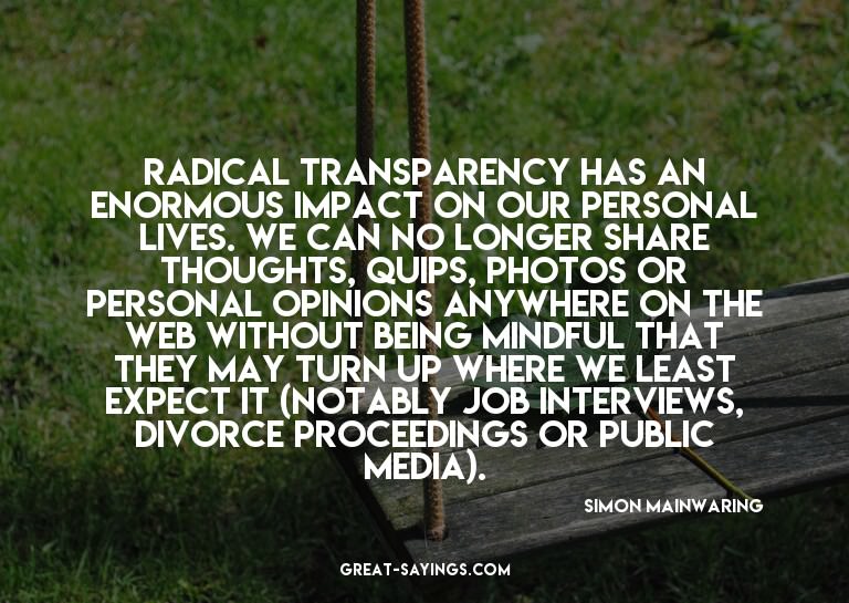 Radical transparency has an enormous impact on our pers