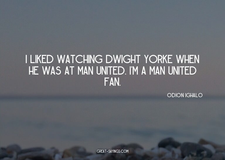 I liked watching Dwight Yorke when he was at Man United