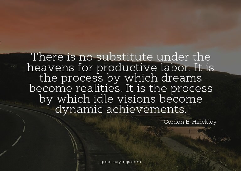 There is no substitute under the heavens for productive