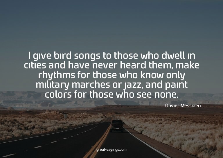 I give bird songs to those who dwell in cities and have