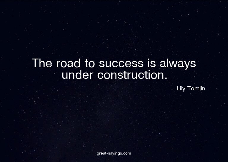 The road to success is always under construction.

