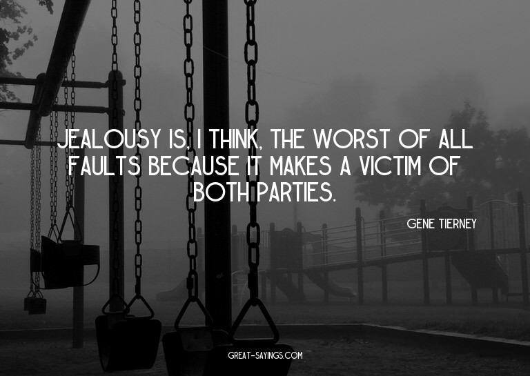 Jealousy is, I think, the worst of all faults because i