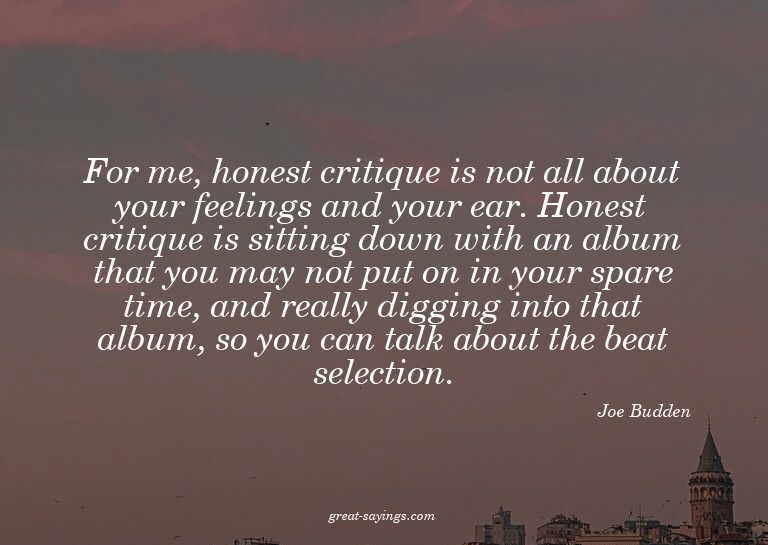 For me, honest critique is not all about your feelings