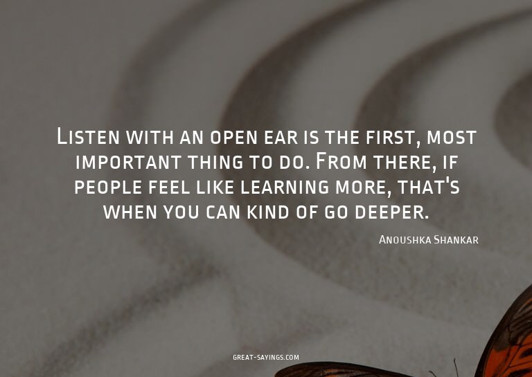 Listen with an open ear is the first, most important th