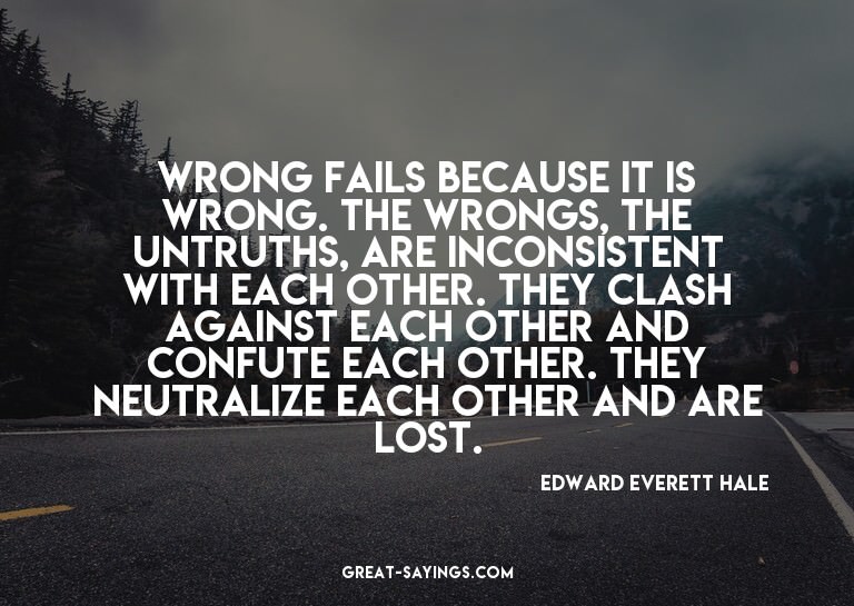 Wrong fails because it is wrong. The wrongs, the untrut