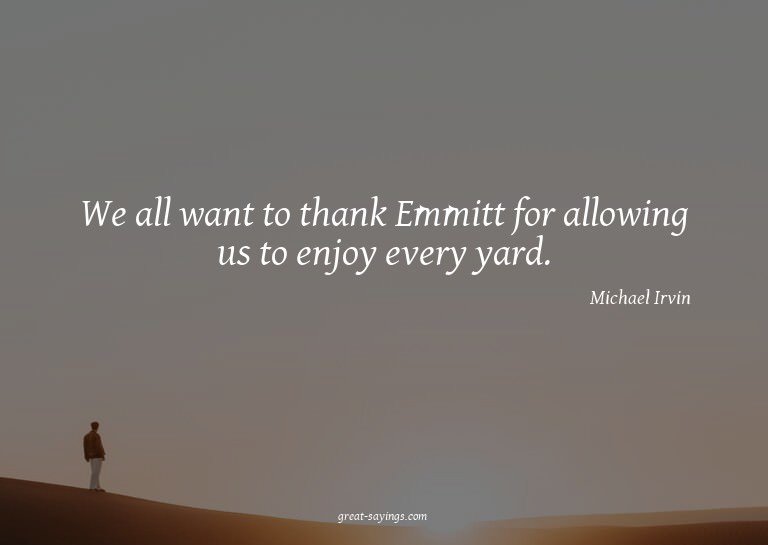 We all want to thank Emmitt for allowing us to enjoy ev