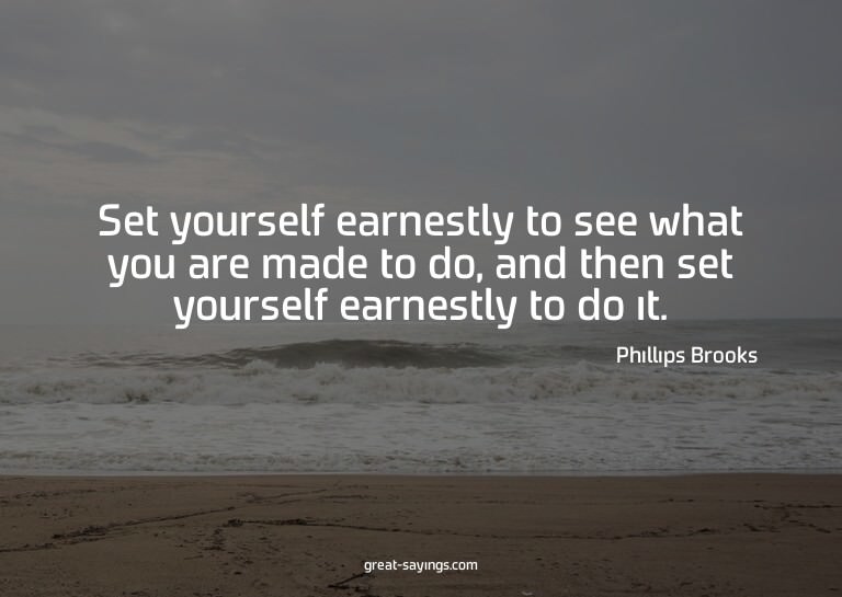 Set yourself earnestly to see what you are made to do,