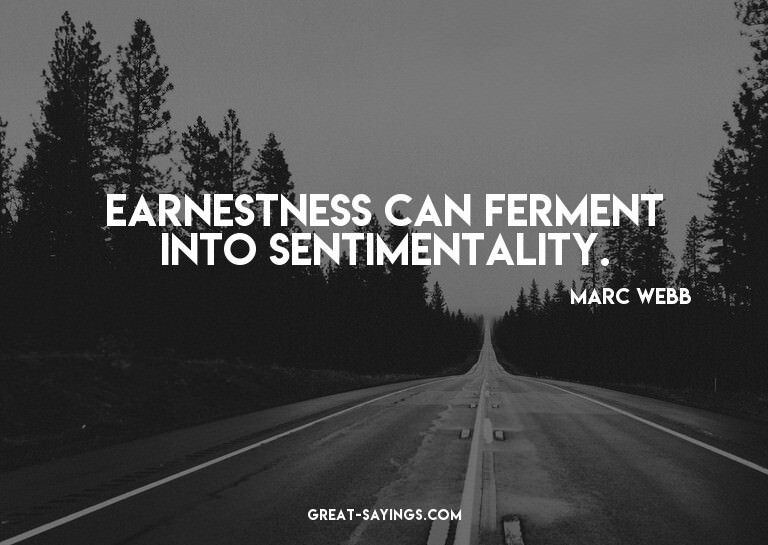 Earnestness can ferment into sentimentality.

