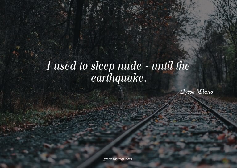I used to sleep nude - until the earthquake.

