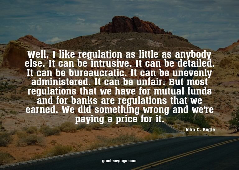 Well, I like regulation as little as anybody else. It c