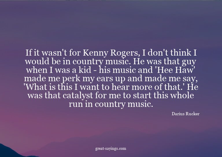 If it wasn't for Kenny Rogers, I don't think I would be
