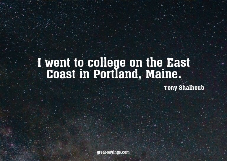 I went to college on the East Coast in Portland, Maine.