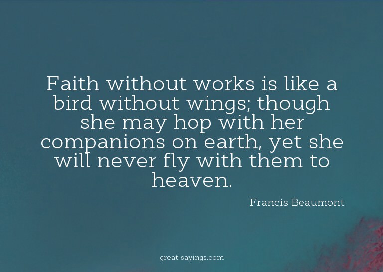 Faith without works is like a bird without wings; thoug