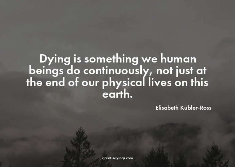 Dying is something we human beings do continuously, not