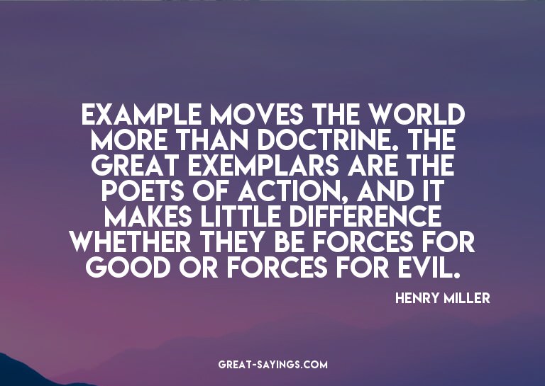 Example moves the world more than doctrine. The great e