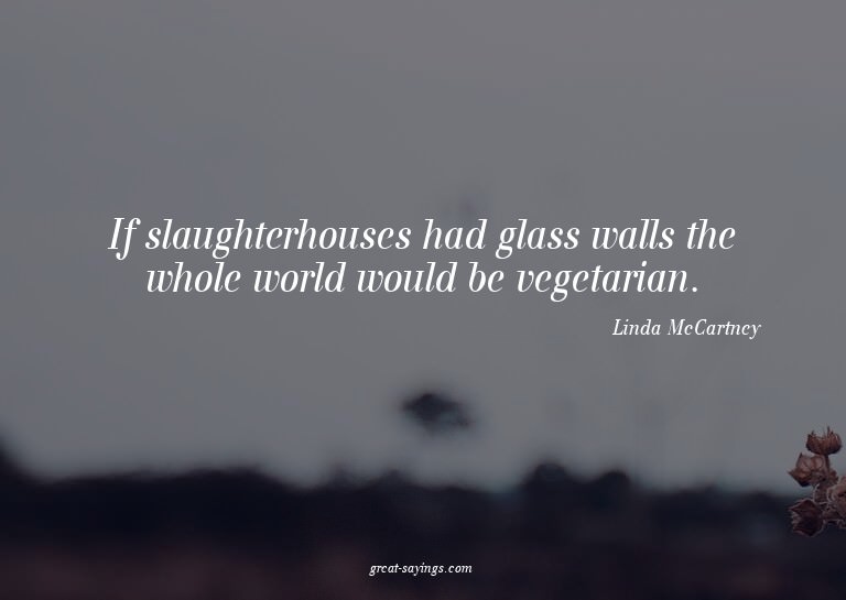 If slaughterhouses had glass walls the whole world woul
