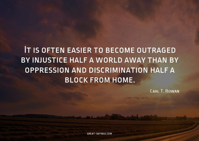 It is often easier to become outraged by injustice half