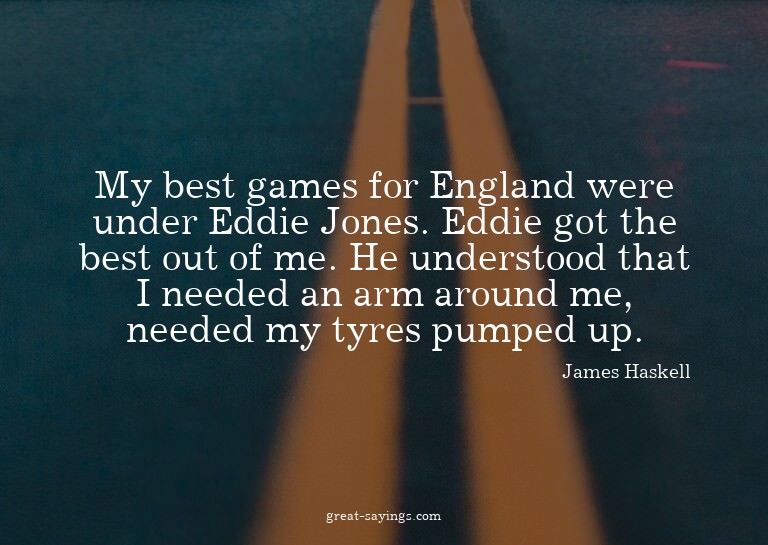 My best games for England were under Eddie Jones. Eddie