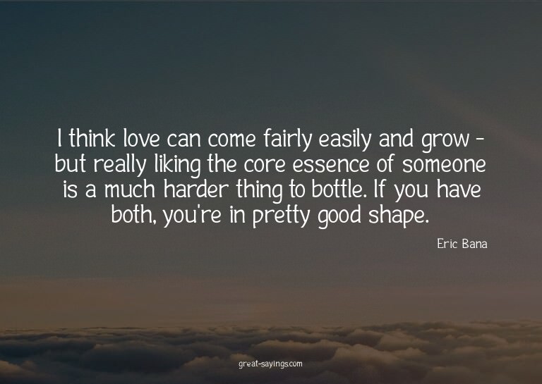 I think love can come fairly easily and grow - but real