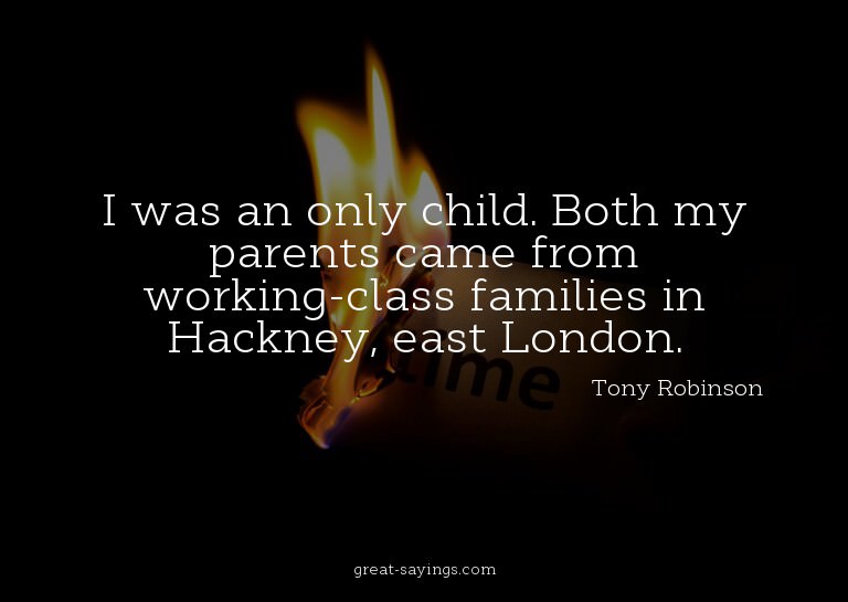 I was an only child. Both my parents came from working-