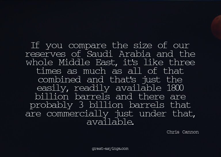 If you compare the size of our reserves of Saudi Arabia
