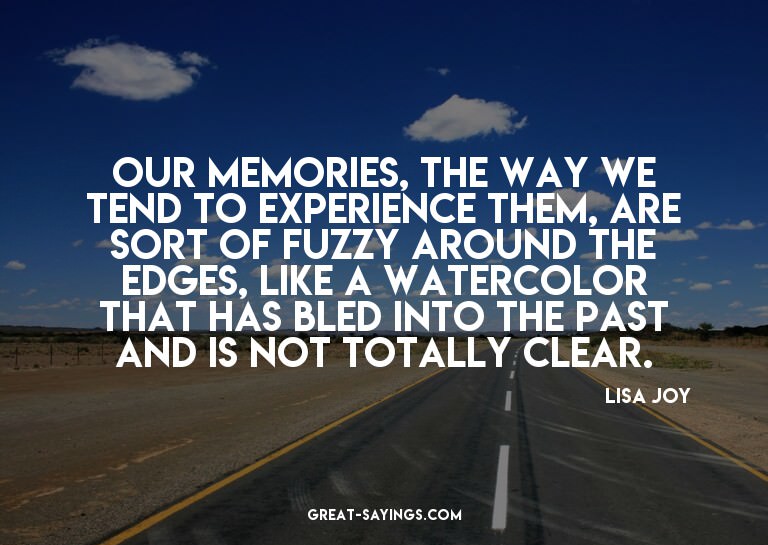 Our memories, the way we tend to experience them, are s