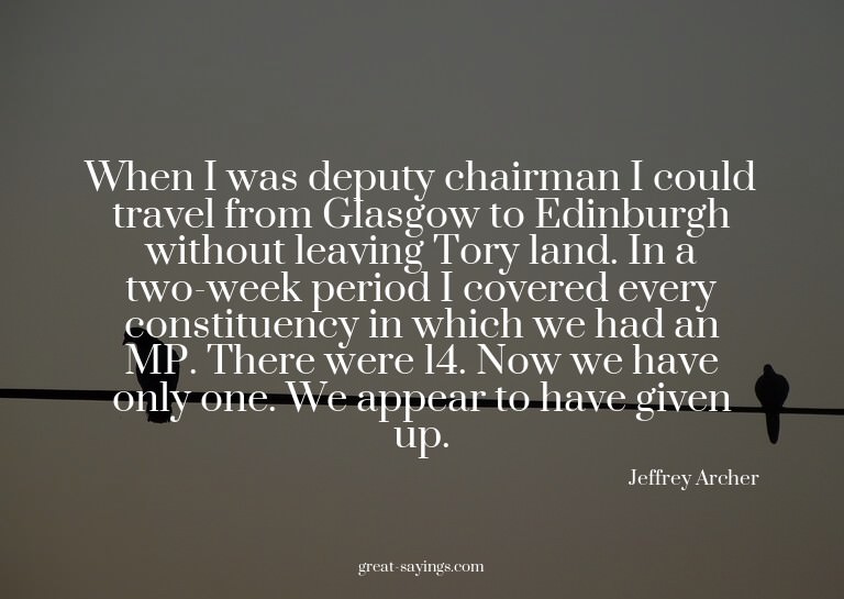 When I was deputy chairman I could travel from Glasgow