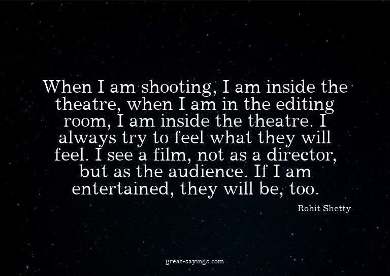 When I am shooting, I am inside the theatre, when I am